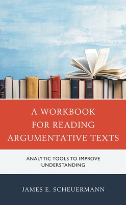 Workbook for Reading Argumentative Texts: Analytic Tools to Improve Understanding - Scheuermann, James E
