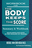 Workbook for the Body Keeps the Score: Summary & Workbook, Brain, Mind And Body In The Healing Of Trauma