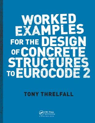 Worked Examples for the Design of Concrete Structures to Eurocode 2 - Threlfall, Tony