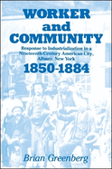 Worker and Community: Response to Industrialization in a Nineteenth Century American City, Albany, New York, 1850-1884