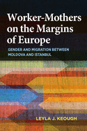 Worker-Mothers on the Margins of Europe: Gender and Migration Between Moldova and Istanbul