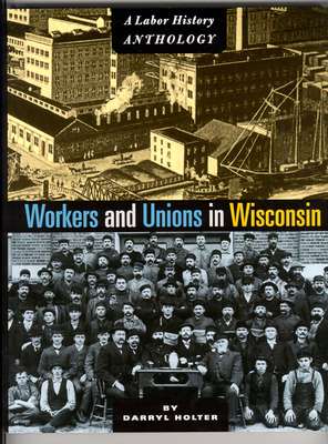 Workers and Unions in Wisconsin: A Labor History Anthology - Holter, Darryl (Editor)