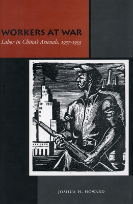 Workers at War: Labor in China's Arsenals, 1937-1953 - Howard, Joshua H.