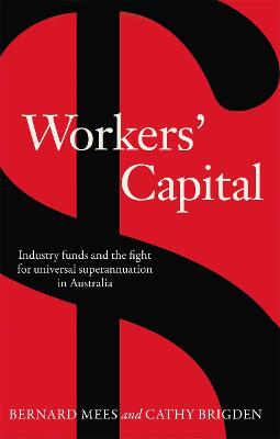 Workers' Capital: Industry funds and the fight for universal superannuation in Australia - Mees, Bernard, and Brigden, Cathy