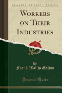 Workers on Their Industries (Classic Reprint)
