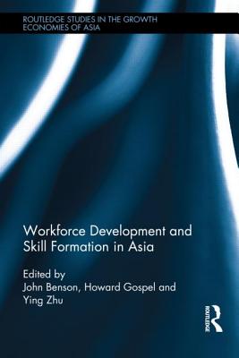 Workforce Development and Skill Formation in Asia - Benson, John (Editor), and Gospel, Howard (Editor), and Zhu, Ying (Editor)