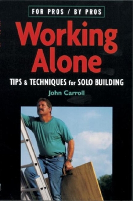 Working Alone: Tips & Techniques for Solo Building - Carroll, John