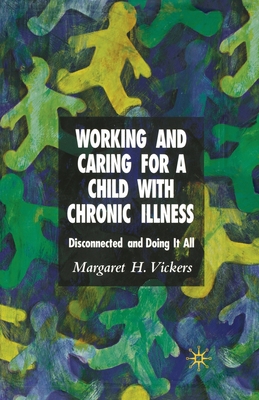Working and Caring for a Child with Chronic Illness: Disconnected and Doing It All - Vickers, M