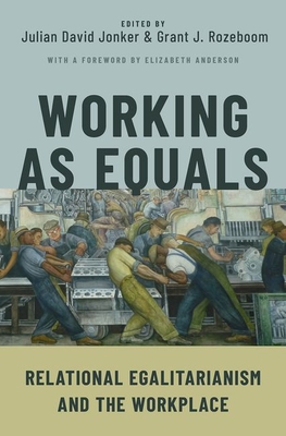 Working as Equals: Relational Egalitarianism and the Workplace - Jonker, Julian David (Editor), and Rozeboom, Grant J. (Editor)