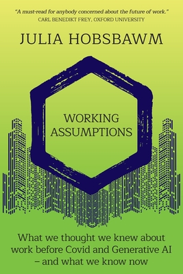 Working Assumptions: What We Thought We Knew About Work Before Covid and Generative AI - And What We Know Now - Hobsbawm, Julia