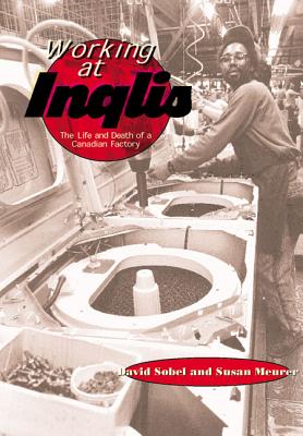 Working at Inglis: The Life and Death of a Canadian Factory - Sobel, David, and Meurer, Susan