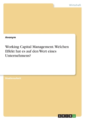 Working Capital Management. Welchen Effekt hat es auf den Wert eines Unternehmens? - Anonymous