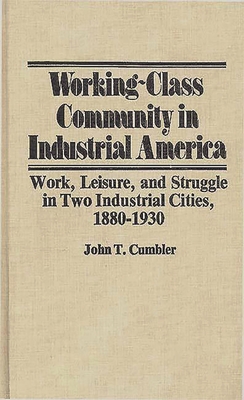 Working-Class Community in Industrial America: Work, Leisure, and Struggle in Two Industrial Cities, 1880$1930 - Cumbler, John T, and Unknown