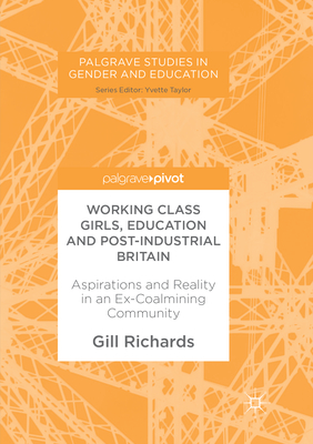 Working Class Girls, Education and Post-Industrial Britain: Aspirations and Reality in an Ex-Coalmining Community - Richards, Gill