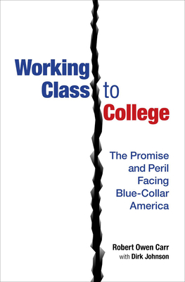 Working Class to College: The Promise and Peril Facing Blue-Collar America - Carr, Robert Owen, and Johnson, Dirk