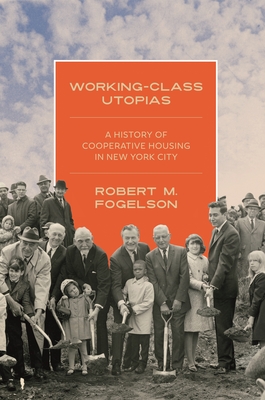 Working-Class Utopias: A History of Cooperative Housing in New York City - Fogelson, Robert M