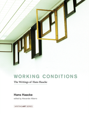 Working Conditions: The Writings of Hans Haacke - Haacke, Hans, and Alberro, Alexander (Editor)