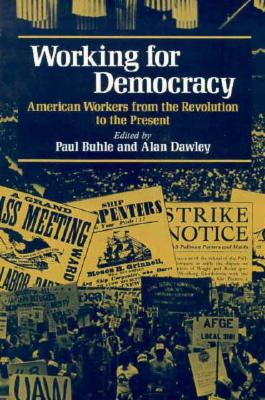 Working for Democracy: American Workers from the Revolution to the Present - Buhle, Paul (Editor), and Dawley, Alan (Editor), and Buhle, Paul (Contributions by)