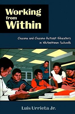 Working from Within: Chicana and Chicano Activist Educators in Whitestream Schools - Urrieta, Luis