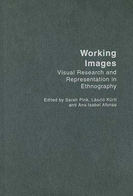 Working Images: Visual Research and Representation in Ethnography - Alfonso, Ana Isabel (Editor), and Kurti, Laszlo (Editor), and Pink, Sarah (Editor)