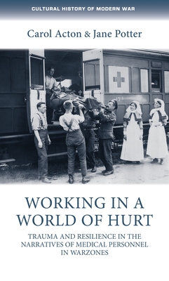 Working in a World of Hurt: Trauma and Resilience in the Narratives of Medical Personnel in Warzones - Acton, Carol, and Potter, Jane