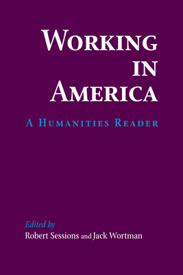 Working in America: A Humanities Reader - Sessions, Robert (Editor), and Wortman, Jack (Editor)