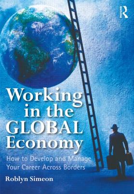 Working in the Global Economy: How to Develop and Manage Your Career Across Borders - Simeon, Roblyn