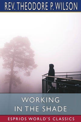 Working in the Shade (Esprios Classics) - Wilson, Theodore P, Rev.