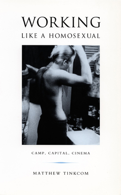 Working Like a Homosexual: Camp, Capital, and Cinema - Tinkcom, Matthew
