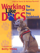 Working Like Dogs: The Service Dog Guidebook - Davis, Marcie, and Bunnell, Melissa, and White, Betty (Foreword by)