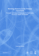 Working Memory in the Primary Classroom: Practical and Inclusive Strategies for Curriculum Success in Maths and English