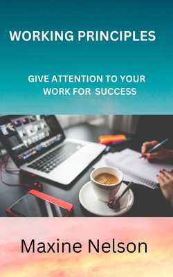 Working Principles: Give Attention to Your Work for Success - Nelson, Maxine