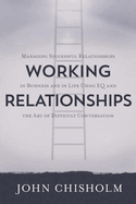 Working Relationships: Managing Successful Relationships in Business and Life