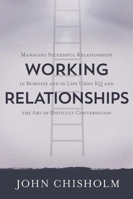 Working Relationships: Managing Successful Relationships in Business and Life - Chisholm, John