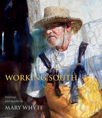 Working South: Paintings and Sketches by Mary Whyte - Whyte, Mary, and Severens, Martha (Foreword by)