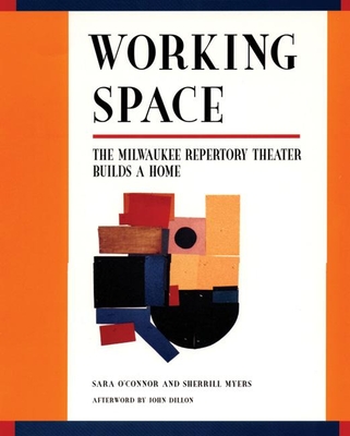 Working Space: The Milwaukee Repertory Theater Builds a Home - O?connor, Sara, and Myers, Sherrill, and Dillon, John, Sir (Afterword by)