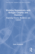 Working Systemically with Refugee Couples and Families: Exploring Trauma, Resilience and Culture