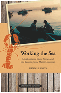 Working the Sea: Misadventures, Ghost Stories, and Life Lessons from a Maine Lobsterman