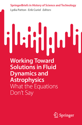 Working Toward Solutions in Fluid Dynamics and Astrophysics: What the Equations Don't Say - Patton, Lydia (Editor), and Curiel, Erik (Editor)