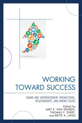 Working Toward Success: Board and Superintendent Interactions, Relationships, and Hiring Issues - Van Deuren, Amy E (Editor), and Evert, Thomas F (Editor), and Lang, Bette A (Editor)