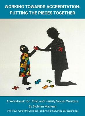 Working Towards Accreditation Putting The Pieces Together: A Workbook for Child And Family Social Workers - Maclean, Siobhan, and Yusuf, Paul, and Surviving Safeguarding, Annie