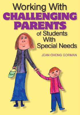 Working with Challenging Parents of Students with Special Needs - Gorman, Jean Cheng