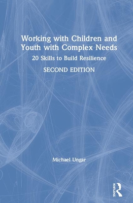 Working with Children and Youth with Complex Needs: 20 Skills to Build Resilience - Ungar, Michael