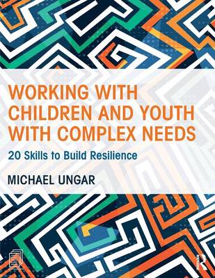 Working with Children and Youth with Complex Needs: 20 Skills to Build Resilience - Ungar, Michael