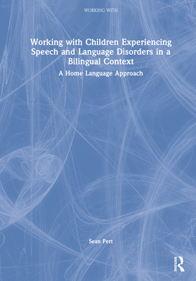 Working with Children Experiencing Speech and Language Disorders in a Bilingual Context: A Home Language Approach - Pert, Sean