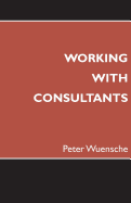 Working with Consultants: How to Hire Management Consultants and Maximise the Value from Consulting Engagements