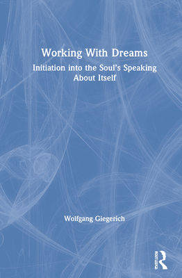 Working With Dreams: Initiation into the Soul's Speaking About Itself - Giegerich, Wolfgang