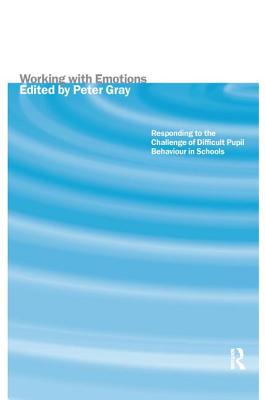 Working with Emotions: Responding to the Challenge of Difficult Pupil Behaviour in Schools - Gray, Peter (Editor)