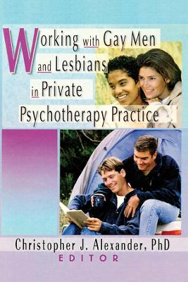 Working with Gay Men and Lesbians in Private Psychotherapy Practice - Alexander, Christopher J