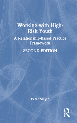 Working with High-Risk Youth: A Relationship-Based Practice Framework - Smyth, Peter